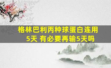 格林巴利丙种球蛋白连用5天 有必要再输5天吗